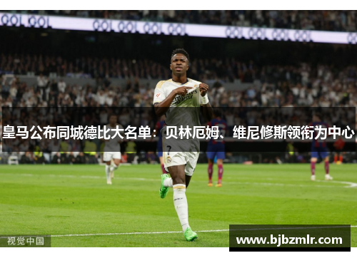 皇马公布同城德比大名单：贝林厄姆、维尼修斯领衔为中心