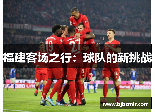 福建客场之行：球队的新挑战