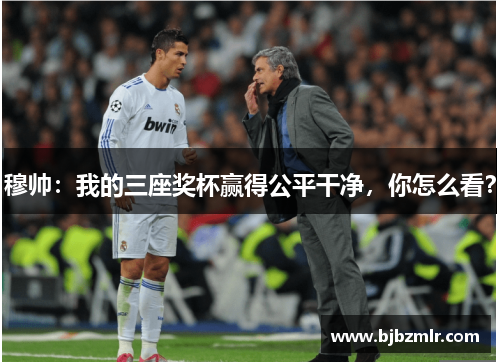 穆帅：我的三座奖杯赢得公平干净，你怎么看？