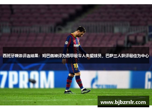 西班牙媒体评选结果：姆巴佩被评为西甲最令人失望球员，巴萨三人获评最佳为中心